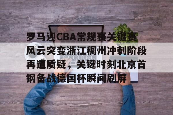 多米体育官网-罗马迎CBA常规赛关键赛风云突变浙江稠州冲刺阶段再遭质疑，关键时刻北京首钢备战德国杯瞬间刷屏的简单介绍