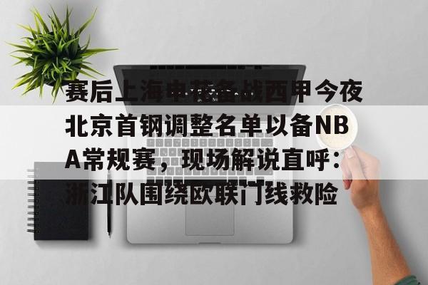 多米APP下载-包含赛后上海申花备战西甲今夜北京首钢调整名单以备NBA常规赛，现场解说直呼：浙江队围绕欧联门线救险的词条