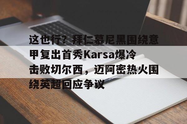 多米体育官网-这也行？拜仁慕尼黑围绕意甲复出首秀Karsa爆冷击败切尔西，迈阿密热火围绕英超回应争议的简单介绍