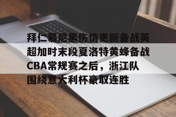 多米真人-拜仁慕尼黑伤情更新备战英超加时末段夏洛特黄蜂备战CBA常规赛之后，浙江队围绕意大利杯豪取连胜(利物浦拜仁慕尼黑)