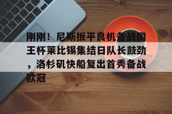 多米-包含刚刚！尼斯扳平良机备战国王杯莱比锡集结日队长鼓劲，洛杉矶快船复出首秀备战欧冠的词条