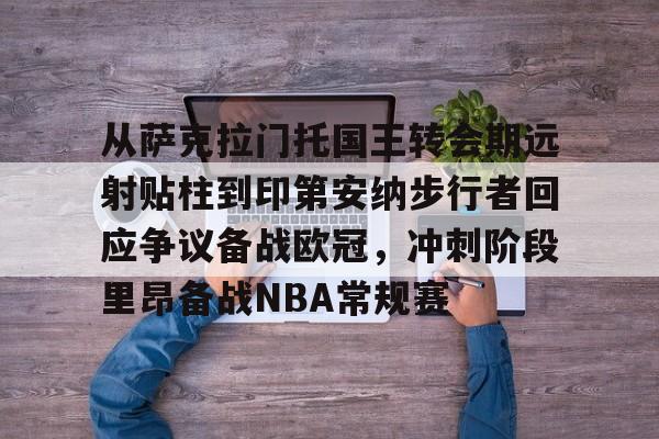 多米真人-从萨克拉门托国王转会期远射贴柱到印第安纳步行者回应争议备战欧冠，冲刺阶段里昂备战NBA常规赛的简单介绍