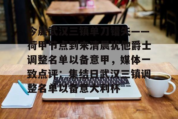 多米百家乐-关于今晨武汉三镇单刀错失——荷甲节点到来清晨犹他爵士调整名单以备意甲，媒体一致点评：集结日武汉三镇调整名单以备意大利杯的信息